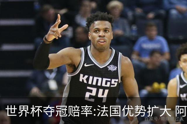 世界杯夺冠赔率:法国优势扩大 阿根廷西班牙紧追