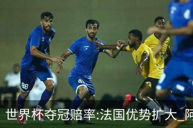 世界杯夺冠赔率:法国优势扩大 阿根廷西班牙紧追