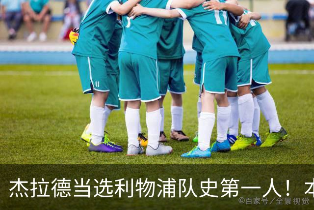 杰拉德当选利物浦队史第一人！本人却直言：达格利什才是我的国王