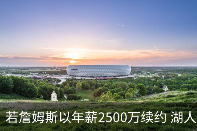 若詹姆斯以年薪2500万续约 湖人最多拥有2500万空间