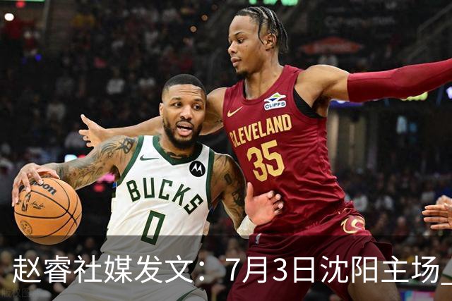 赵睿社媒发文：7月3日沈阳主场 一起为中国队加油，硬仗就得来硬的