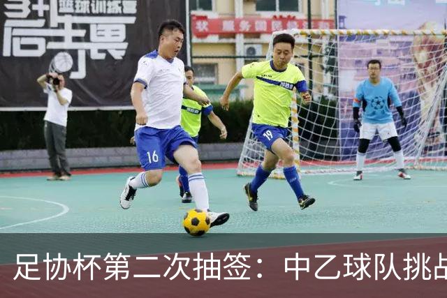 足协杯第二次抽签：中乙球队挑战卫冕冠军 西北德比看点十足