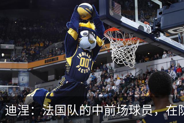 迪涅：法国队的中前场球员，在防守端也尽心尽力