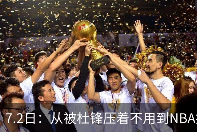 7.2日：从被杜锋压着不用到NBA抢着要，徐昕打脸CBA用人模式？